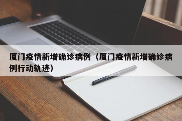 厦门疫情新增确诊病例（厦门疫情新增确诊病例行动轨迹）
