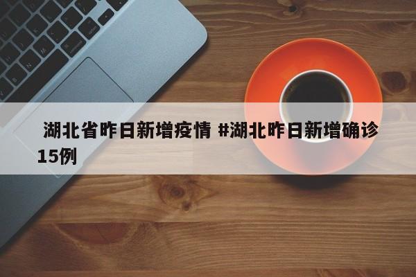  湖北省昨日新增疫情 #湖北昨日新增确诊15例