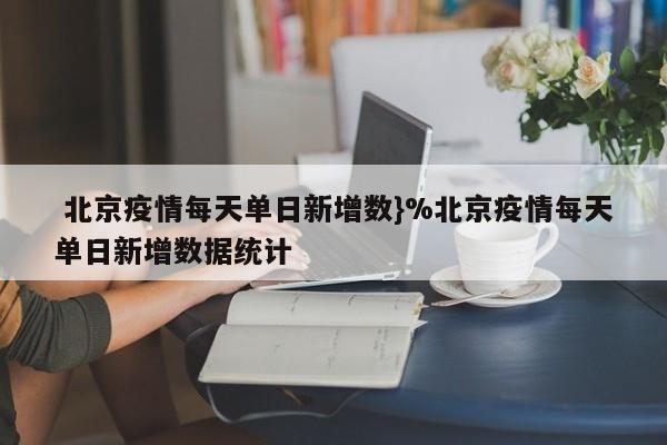  北京疫情每天单日新增数}%北京疫情每天单日新增数据统计