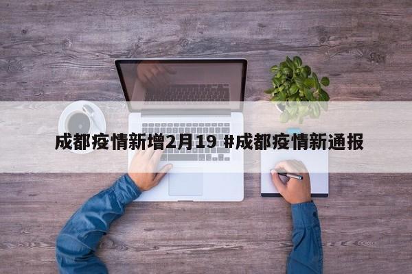  成都疫情新增2月19 #成都疫情新通报